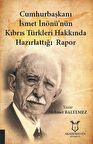 Cumhurbaşkanı İsmet İnönü’nün Kıbrıs Türkleri Hakkında Hazırlattığı Rapor