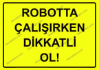 Robotta Çalışırken Dikkatli Ol! Uyarı Levhası