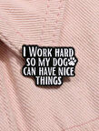 I Work Hard So My Dog Can Have Nice Things Yazılı Broş
