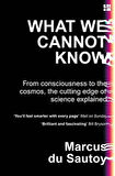 What We Cannot Know: From Consciousness To The Cosmos, The Cutting Edge of Science Explained - Marcus du Sautoy