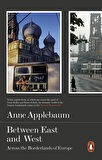 Between East and West Across the Borderlands of Europe - Anne Applebaum