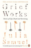 Grief Works Stories of Life, Death and Surviving - Julia Samuel