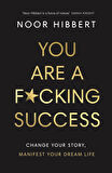 You Are a F*cking Success Change Your Story, Manifest Your Dream Life - Noor Hibbert