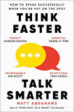 Think Faster, Talk Smarter How to Speak Successfully When You're Put on the Spot - Matt Abrahams