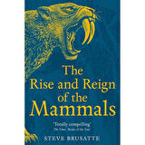 The Rise and Reign of the Mammals A New History, from the Shadow of the Dinosaurs to Us - Steve Brusatte