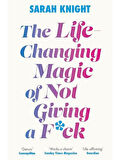 The Life-Changing Magic of Not Giving a F**k How to Stop Spending Time You Don't Have Doing Things You Don't Want to Do With People You Don't Like - A No F*cks Given Guide - Sarah Knight