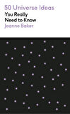 50 Universe Ideas You Really Need to Know - 50 Ideas You Really Need to Know - Joanne Baker