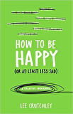 How To Be Happy (Or At Least Less Sad) - Lee Crutchley