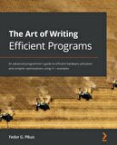 The Art of Writing Efficient Programs: An advanced programmer's guide to efficient hardware utilization and compiler optimizations using C++ examples Fedor G. Pikus