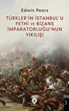 Türkler'in İstanbul'u Fethi ve Bizans İmparatorluğu'nun Yıkılışı / Edwin Pears