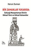 Bir Zamanlar Yukarıda & Eskiçağ Mezopotamya Dininin Göksel Yönü ve Göksel Kehanetler / Harun Duman