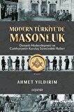 Modern Türkiye'de Masonluk & Osmanlı Modernleşmesi ve Cumhuriyetin Kuruluş Sürecindeki Rolleri / Ahmet Yıldırım