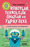 Robotlar, Teknolojik Cihazlar Ve Yapay Zeka ve Bunlar Dünyamızı Nasıl Değiştiriyor? / Tom Jackson