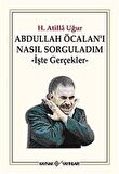 Abdullah Öcalan'ı Nasıl Sorguladım & İşte Gerçekler / H. Atilla Uğur