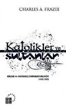 Katolikler ve Sultanlar & Kilise ve Osmanlı İmparatorluğu 1453-1923 / Charles A. Frazee