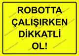 Robotta Çalışırken Dikkatli Ol! Uyarı Levhası