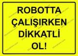 Robotta Çalışırken Dikkatli Ol! Uyarı Levhası