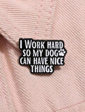 I Work Hard So My Dog Can Have Nice Things Yazılı Broş