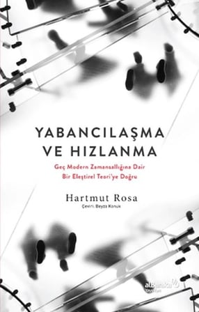 Yabancılaşma ve Hızlanma Geç Modern Zamansallığına Dair Bir Eleştirel Teori’ye Doğru