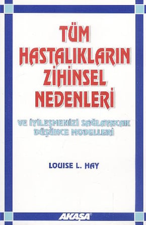 Tüm Hastalıkların Zihinsel Nedenleri ve İyileşmenizi Sağlayacak Düşünce Modelleri