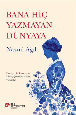 Hiç Yazmayan Dünyaya: Emily Dickinson – Şiirler, Çeviri Kararları, Yorumlar