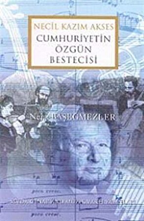 Necil Kazım Akses Cumhuriyetin Özgün Bestecisi / Nejat Başeğmezler