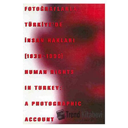 Fotoğraflarla Türkiye’de İnsan Hakları (1839-1990) Human Rights in Turkey: A Photographic Account