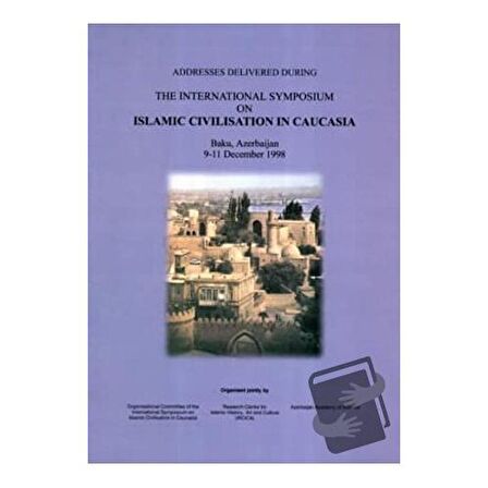 Addresses Delivered During The International Symposium on Islamic Civilisation in Caucasia