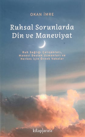 Ruhsal Sorunlarda Din ve Maneviyat: Ruh Sağlığı Çalışanları,Manevi Destek Uzmanları veHerkes için Örnek Vakalar