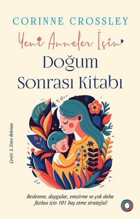 Yeni Anneler İçin Doğum Sonrası Kitabı: Beslenme, Duygular, Emzirme ve Çok Daha Fazlası İçin 101 Baş Etme Stratejisi