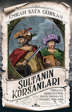 Sultanın Korsanları: Osmanlı Akdenizi'nde Gaza, Yağma ve Esaret, 1500-1700: Osmanlı Akdenizi'nde Gaza, Yağma ve Esaret, 1500-1700