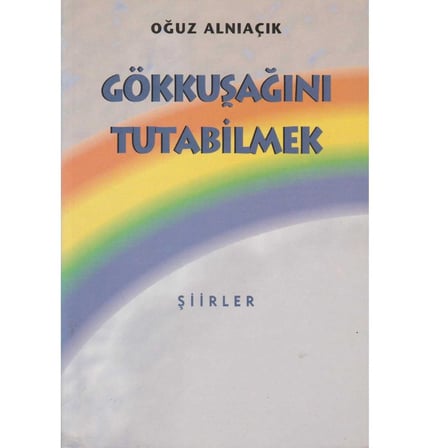 Gökkuşağını Tutabilmek Şiirler - Oğuz Alnıaçık (İLK BASKI 1998)