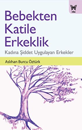 Bebekten Katile Erkeklik: Kadına Şiddet Uygulayan Erkeklik