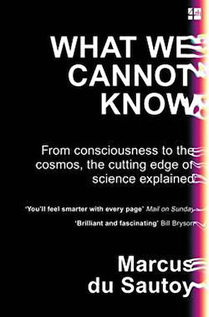 What We Cannot Know: From Consciousness To The Cosmos, The Cutting Edge of Science Explained - Marcus du Sautoy