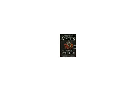 The World Of Ice And Fire: The Untold History Of The Westeros And The Game Of Thrones - George R. R. Martin