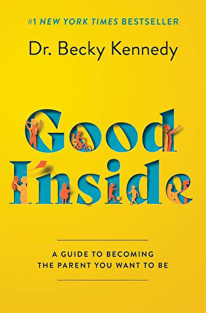 Good Inside A Guide to Becoming the Parent You Want to Be - Becky Kennedy