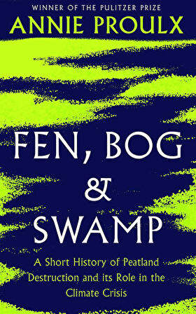 Fen, Bog and Swamp A Short History of Peatland Destruction and Its Role in the Climate Crisis - Annie Proulx