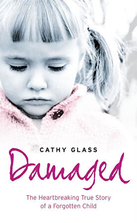 Damaged The Heartbreaking True Story of a Forgotten Child - Cathy Glass