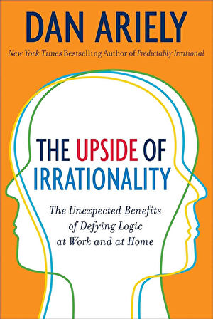 The Upside of Irrationality The Unexpected Benefits of Defying Logic - Dan Ariely