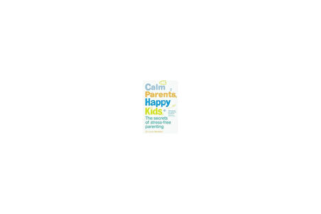 Calm Parents, Happy Kids: The Secrets of Stress-free Parenting - Laura Markham