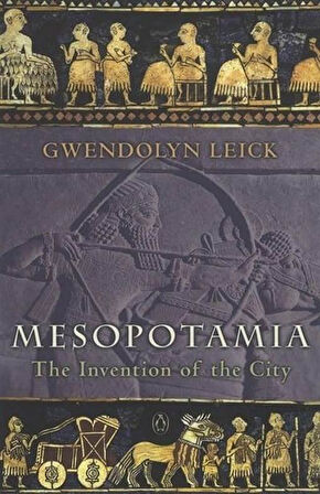 Mesopotamia: The Invention Of The City - Gwendolyn Leick