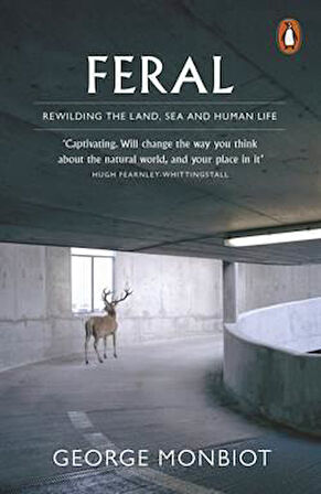 Feral: Rewilding The Land, Sea And Human Life - George Monbiot