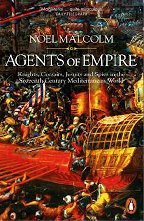 Agents Of Empire: Knights, Corsairs, Jesuits And Spies İn The Sixteenth-Century Mediterranean World - Noel Malcolm