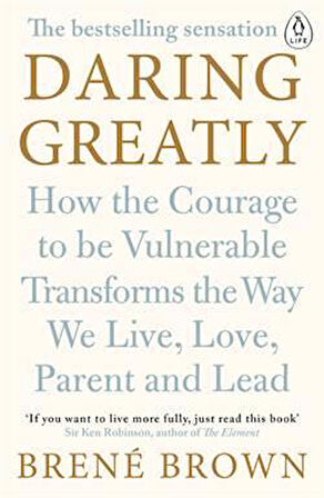 Daring Greatly: How The Courage To Be Vulnerable Transforms The Way We Live, Love, Parent And Lead - Brene Brown