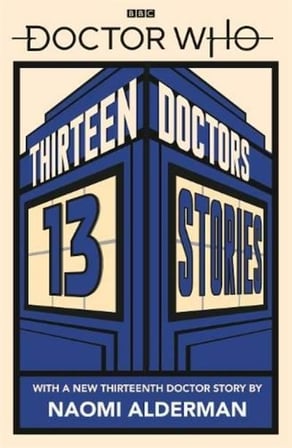 Doctor Who: Thirteen Doctors 13 Stories - Eoin Colfer  Michael Scott  Marcus Sedgwick  Philip Reeve  Patrick Ness  Richelle Mead  Alex Scarrow  Charlie Higson  Derek Landy  Neil Gaiman  Holly Black  Malorie Blackman  Naomi Alderman