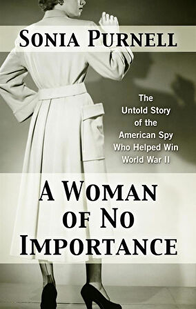 A Woman of No Importance The Untold Story of WWII's Most Dangerous Spy - Sonia Purnell