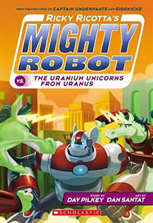 Ricky Ricotta's Mighty Robot vs. The Uranium Unicorns From Uranus - Dav Pilkey