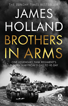Brothers in Arms One Legendary Tank Regiment's Bloody War from D-Day to VE Day - James Holland
