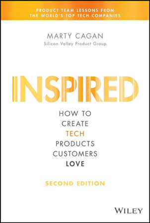 Inspired How to Create Tech Products Customers Love - Silicon Valley Product Group - Marty Cagan