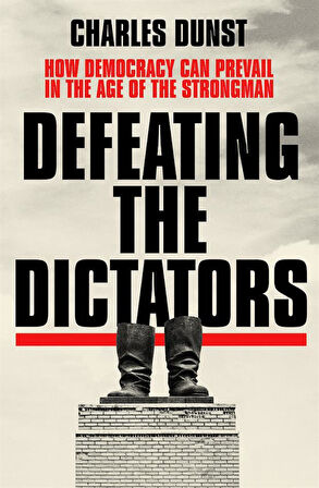 Defeating the Dictators How Democracy Can Prevail in the Age of the Strongman - Charles Dunst
